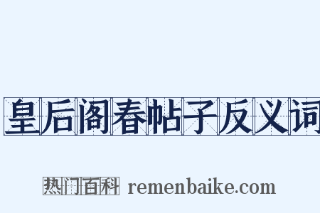 皇后阁春帖子反义词是什么意思的图片